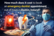 How much does it cost to book emergency dentist appointment out of hours in Dublin, Ireland